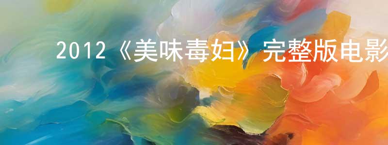 影视迷陈王成的个人博客,2012《美味毒妇》完整版电影/在线观看/百度云-美剧天堂